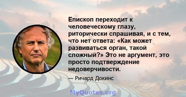 Епископ переходит к человеческому глазу, риторически спрашивая, и с тем, что нет ответа: «Как может развиваться орган, такой сложный?» Это не аргумент, это просто подтверждение недоверчивости.