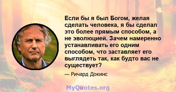 Если бы я был Богом, желая сделать человека, я бы сделал это более прямым способом, а не эволюцией. Зачем намеренно устанавливать его одним способом, что заставляет его выглядеть так, как будто вас не существует?