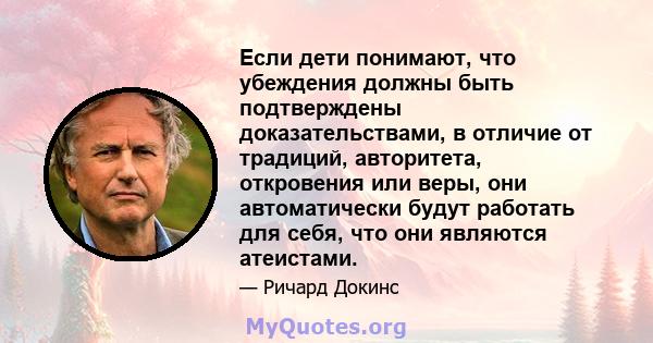 Если дети понимают, что убеждения должны быть подтверждены доказательствами, в отличие от традиций, авторитета, откровения или веры, они автоматически будут работать для себя, что они являются атеистами.