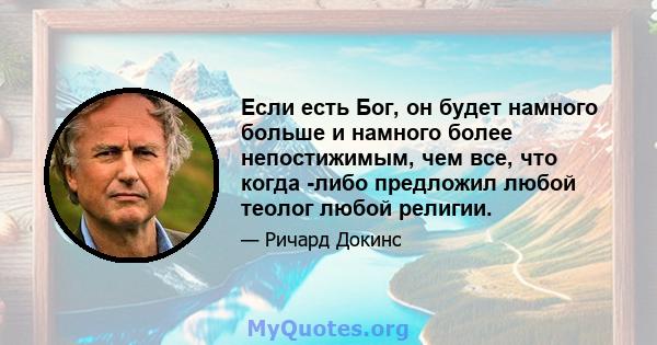 Если есть Бог, он будет намного больше и намного более непостижимым, чем все, что когда -либо предложил любой теолог любой религии.