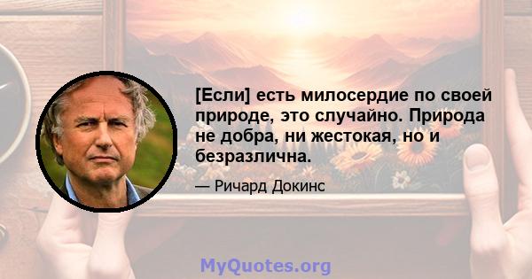 [Если] есть милосердие по своей природе, это случайно. Природа не добра, ни жестокая, но и безразлична.