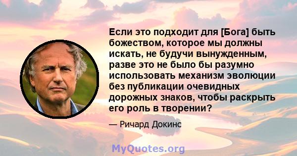 Если это подходит для [Бога] быть божеством, которое мы должны искать, не будучи вынужденным, разве это не было бы разумно использовать механизм эволюции без публикации очевидных дорожных знаков, чтобы раскрыть его роль 