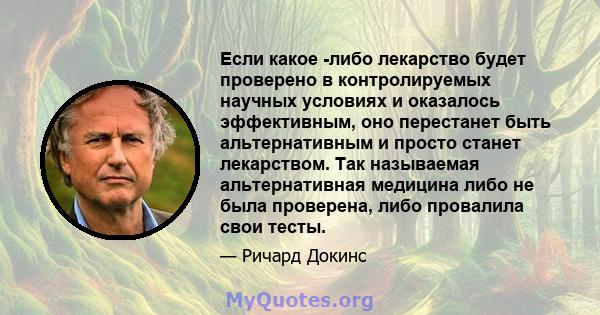 Если какое -либо лекарство будет проверено в контролируемых научных условиях и оказалось эффективным, оно перестанет быть альтернативным и просто станет лекарством. Так называемая альтернативная медицина либо не была