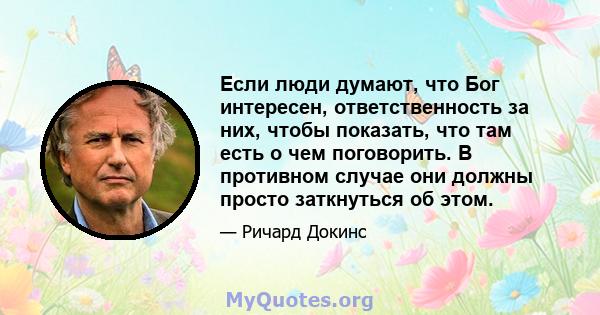 Если люди думают, что Бог интересен, ответственность за них, чтобы показать, что там есть о чем поговорить. В противном случае они должны просто заткнуться об этом.