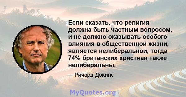 Если сказать, что религия должна быть частным вопросом, и не должно оказывать особого влияния в общественной жизни, является нелиберальной, тогда 74% британских христиан также нелиберальны.