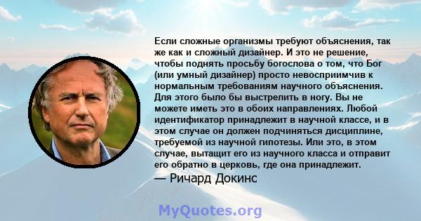 Если сложные организмы требуют объяснения, так же как и сложный дизайнер. И это не решение, чтобы поднять просьбу богослова о том, что Бог (или умный дизайнер) просто невосприимчив к нормальным требованиям научного