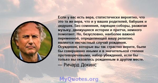 Если у вас есть вера, статистически вероятно, что это та же вера, что и у ваших родителей, бабушек и дедушек. Без сомнения, парящие соборы, разжигая музыку, движущиеся истории и притчи, немного помогают. Но, безусловно, 