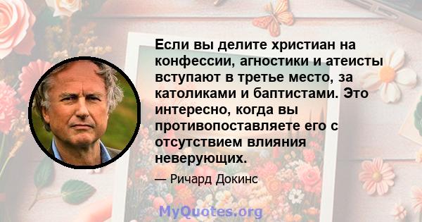 Если вы делите христиан на конфессии, агностики и атеисты вступают в третье место, за католиками и баптистами. Это интересно, когда вы противопоставляете его с отсутствием влияния неверующих.