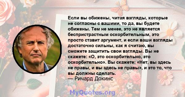 Если вы обижены, читая взгляды, которые не согласны с вашими, то да, вы будете обижены. Тем не менее, это не является беспристрастным оскорбительным, это просто ставит аргумент, и если ваши взгляды достаточно сильны,