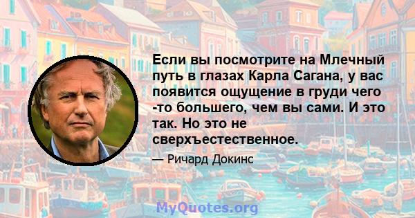 Если вы посмотрите на Млечный путь в глазах Карла Сагана, у вас появится ощущение в груди чего -то большего, чем вы сами. И это так. Но это не сверхъестественное.