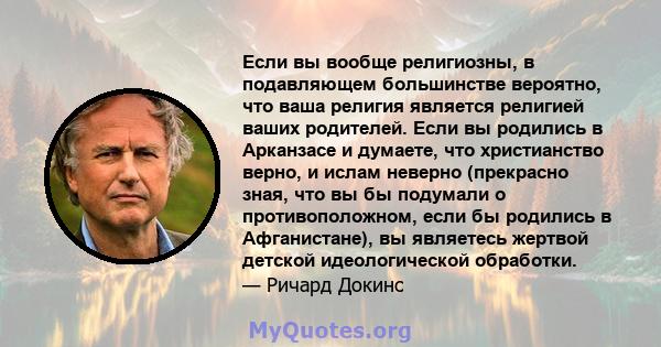 Если вы вообще религиозны, в подавляющем большинстве вероятно, что ваша религия является религией ваших родителей. Если вы родились в Арканзасе и думаете, что христианство верно, и ислам неверно (прекрасно зная, что вы