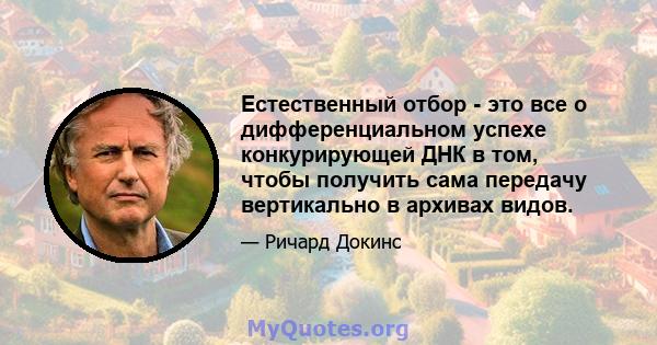 Естественный отбор - это все о дифференциальном успехе конкурирующей ДНК в том, чтобы получить сама передачу вертикально в архивах видов.