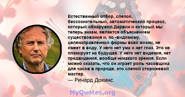 Естественный отбор, слепой, бессознательный, автоматический процесс, который обнаружил Дарвин и который мы теперь знаем, является объяснением существования и, по -видимому, целенаправленной формы всей жизни, не имеет в