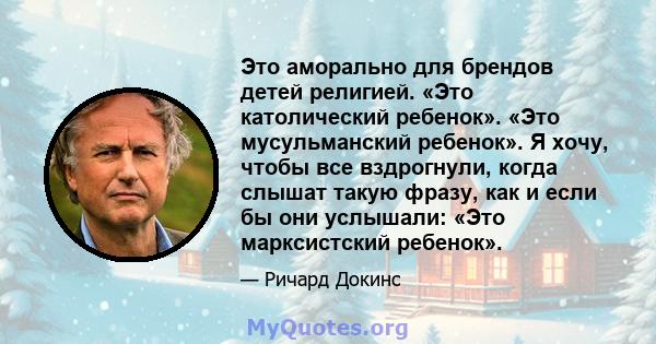 Это аморально для брендов детей религией. «Это католический ребенок». «Это мусульманский ребенок». Я хочу, чтобы все вздрогнули, когда слышат такую ​​фразу, как и если бы они услышали: «Это марксистский ребенок».