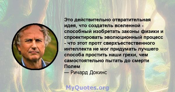 Это действительно отвратительная идея, что создатель вселенной - способный изобретать законы физики и спроектировать эволюционный процесс - что этот протг сверхъестественного интеллекта не мог придумать лучшего способа