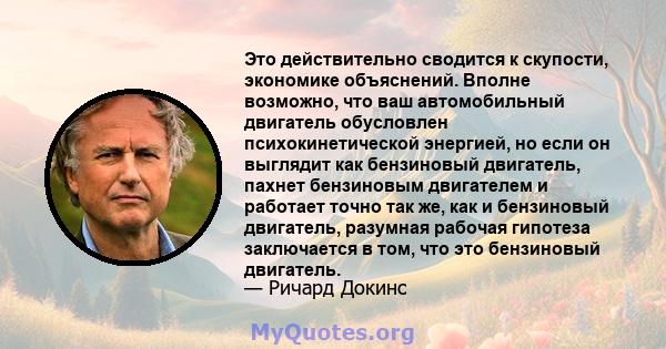 Это действительно сводится к скупости, экономике объяснений. Вполне возможно, что ваш автомобильный двигатель обусловлен психокинетической энергией, но если он выглядит как бензиновый двигатель, пахнет бензиновым