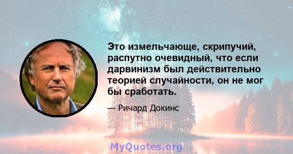 Это измельчающе, скрипучий, распутно очевидный, что если дарвинизм был действительно теорией случайности, он не мог бы сработать.