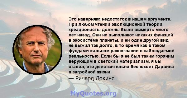 Это наверняка недостаток в нашем аргументе. При любом чтении эволюционной теории, креационисты должны были вымерть много лет назад. Они не выполняют никаких функций в экосистеме планеты, и ни один другой вид не выжил