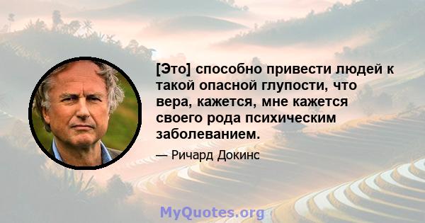 [Это] способно привести людей к такой опасной глупости, что вера, кажется, мне кажется своего рода психическим заболеванием.