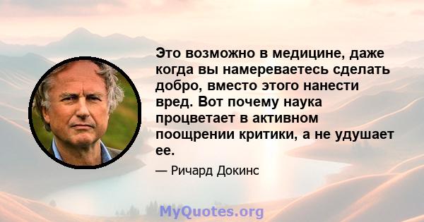 Это возможно в медицине, даже когда вы намереваетесь сделать добро, вместо этого нанести вред. Вот почему наука процветает в активном поощрении критики, а не удушает ее.