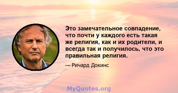 Это замечательное совпадение, что почти у каждого есть такая же религия, как и их родители, и всегда так и получилось, что это правильная религия.