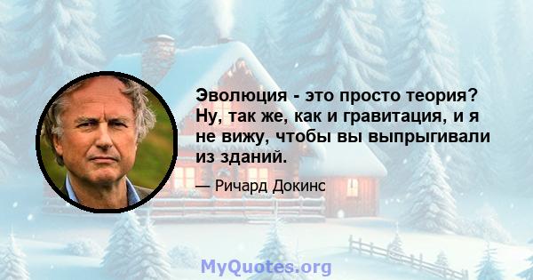 Эволюция - это просто теория? Ну, так же, как и гравитация, и я не вижу, чтобы вы выпрыгивали из зданий.