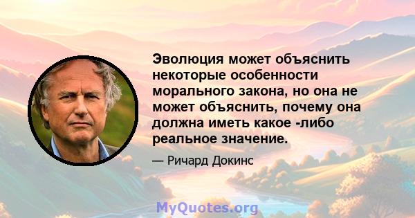 Эволюция может объяснить некоторые особенности морального закона, но она не может объяснить, почему она должна иметь какое -либо реальное значение.