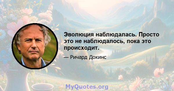 Эволюция наблюдалась. Просто это не наблюдалось, пока это происходит.