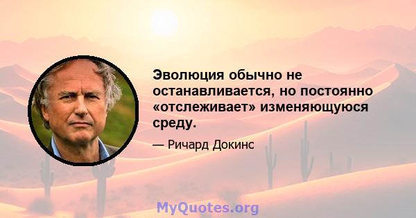 Эволюция обычно не останавливается, но постоянно «отслеживает» изменяющуюся среду.