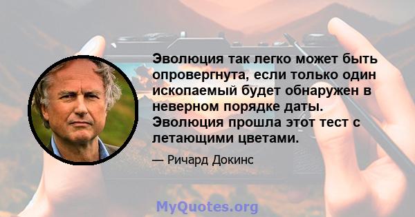 Эволюция так легко может быть опровергнута, если только один ископаемый будет обнаружен в неверном порядке даты. Эволюция прошла этот тест с летающими цветами.