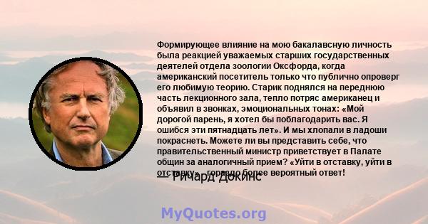 Формирующее влияние на мою бакалавсную личность была реакцией уважаемых старших государственных деятелей отдела зоологии Оксфорда, когда американский посетитель только что публично опроверг его любимую теорию. Старик