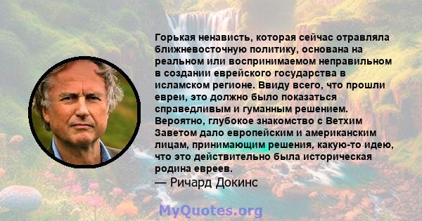 Горькая ненависть, которая сейчас отравляла ближневосточную политику, основана на реальном или воспринимаемом неправильном в создании еврейского государства в исламском регионе. Ввиду всего, что прошли евреи, это должно 