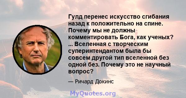 Гулд перенес искусство сгибания назад к положительно на спине. Почему мы не должны комментировать Бога, как ученых? ... Вселенная с творческим суперинтендантом была бы совсем другой тип вселенной без одной без. Почему