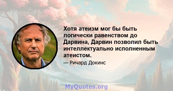 Хотя атеизм мог бы быть логически равенством до Дарвина, Дарвин позволил быть интеллектуально исполненным атеистом.