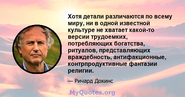 Хотя детали различаются по всему миру, ни в одной известной культуре не хватает какой-то версии трудоемких, потребляющих богатства, ритуалов, представляющих враждебность, антифакционные, контрпродуктивные фантазии