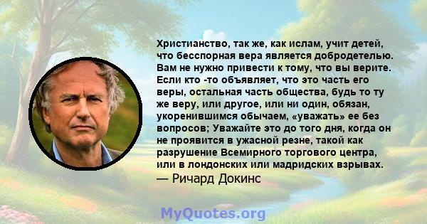 Христианство, так же, как ислам, учит детей, что бесспорная вера является добродетелью. Вам не нужно привести к тому, что вы верите. Если кто -то объявляет, что это часть его веры, остальная часть общества, будь то ту