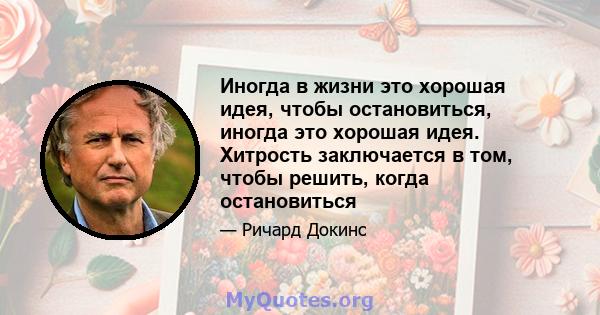 Иногда в жизни это хорошая идея, чтобы остановиться, иногда это хорошая идея. Хитрость заключается в том, чтобы решить, когда остановиться