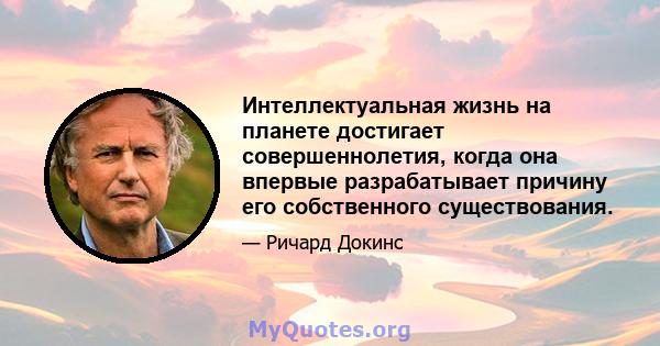 Интеллектуальная жизнь на планете достигает совершеннолетия, когда она впервые разрабатывает причину его собственного существования.