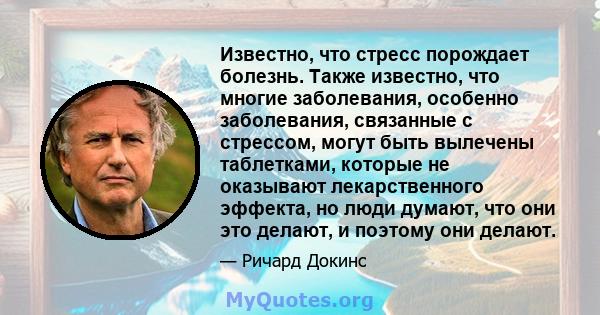 Известно, что стресс порождает болезнь. Также известно, что многие заболевания, особенно заболевания, связанные с стрессом, могут быть вылечены таблетками, которые не оказывают лекарственного эффекта, но люди думают,