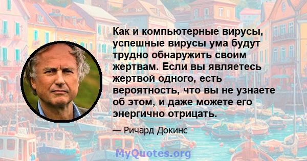 Как и компьютерные вирусы, успешные вирусы ума будут трудно обнаружить своим жертвам. Если вы являетесь жертвой одного, есть вероятность, что вы не узнаете об этом, и даже можете его энергично отрицать.