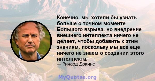 Конечно, мы хотели бы узнать больше о точном моменте Большого взрыва, но внедрение внешнего интеллекта ничего не делает, чтобы добавить к этим знаниям, поскольку мы все еще ничего не знаем о создании этого интеллекта.