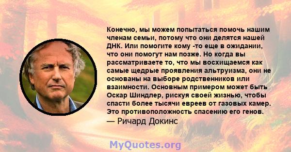 Конечно, мы можем попытаться помочь нашим членам семьи, потому что они делятся нашей ДНК. Или помогите кому -то еще в ожидании, что они помогут нам позже. Но когда вы рассматриваете то, что мы восхищаемся как самые