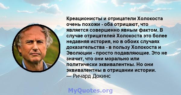 Креационисты и отрицатели Холокоста очень похожи - оба отрицают, что является совершенно явным фактом. В случае отрицателей Холокоста это более недавняя история, но в обоих случаях доказательства - в пользу Холокоста и