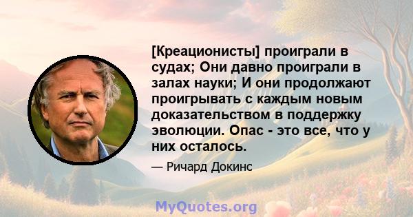 [Креационисты] проиграли в судах; Они давно проиграли в залах науки; И они продолжают проигрывать с каждым новым доказательством в поддержку эволюции. Опас - это все, что у них осталось.