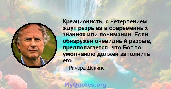 Креационисты с нетерпением ждут разрыва в современных знаниях или понимании. Если обнаружен очевидный разрыв, предполагается, что Бог по умолчанию должен заполнить его.