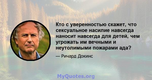 Кто с уверенностью скажет, что сексуальное насилие навсегда наносит навсегда для детей, чем угрожать им вечными и неутолимыми пожарами ада?