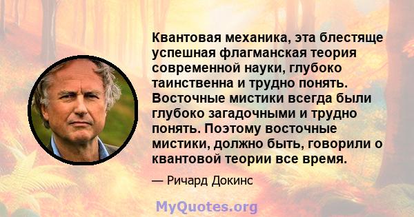 Квантовая механика, эта блестяще успешная флагманская теория современной науки, глубоко таинственна и трудно понять. Восточные мистики всегда были глубоко загадочными и трудно понять. Поэтому восточные мистики, должно