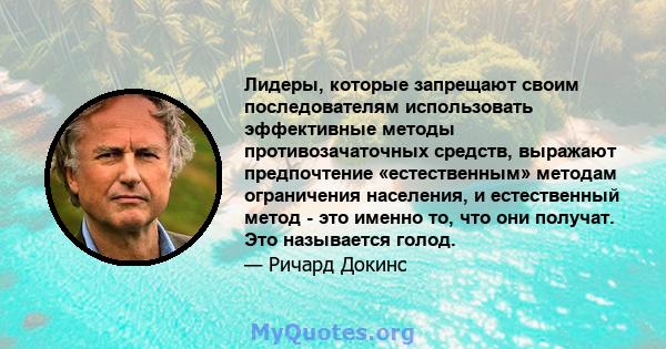 Лидеры, которые запрещают своим последователям использовать эффективные методы противозачаточных средств, выражают предпочтение «естественным» методам ограничения населения, и естественный метод - это именно то, что они 