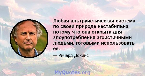 Любая альтруистическая система по своей природе нестабильна, потому что она открыта для злоупотребления эгоистичными людьми, готовыми использовать ее.