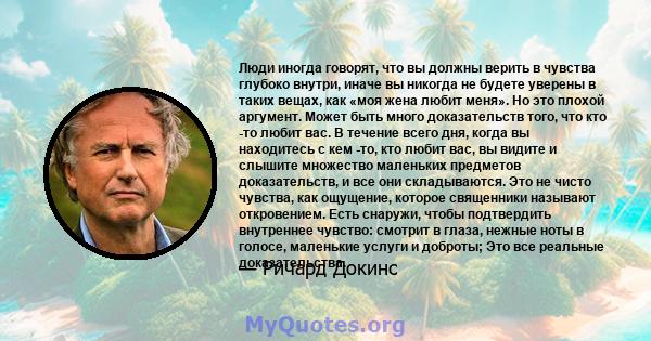 Люди иногда говорят, что вы должны верить в чувства глубоко внутри, иначе вы никогда не будете уверены в таких вещах, как «моя жена любит меня». Но это плохой аргумент. Может быть много доказательств того, что кто -то